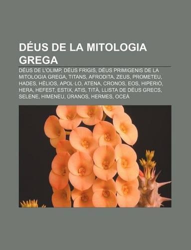 Deus de La Mitologia Grega: Deus de L'Olimp, Deus Frigis, Deus Primigenis de La Mitologia Grega, Titans, Afrodita, Zeus, Prometeu, Hades(Catalan)