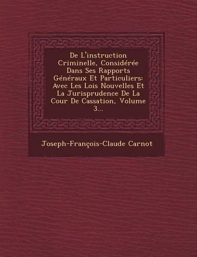 de L'Instruction Criminelle, Consideree Dans Ses Rapports Generaux Et Particuliers: Avec Les Lois Nouvelles Et La Jurisprudence de La Cour de Cassation, Volume 3...(French)