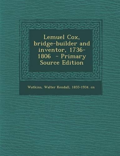 Lemuel Cox, Bridge-Builder and Inventor, 1736-1806 - Primary Source Edition