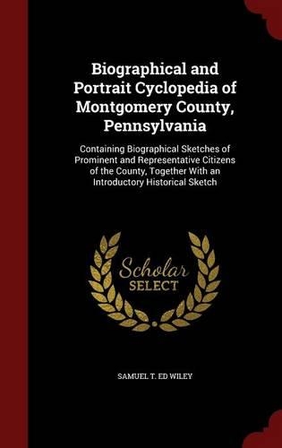 Biographical and Portrait Cyclopedia of Montgomery County, Pennsylvania: Containing Biographical Sketches of Prominent and Representative Citizens of the County, Together with an Introductory Historical Sketch
