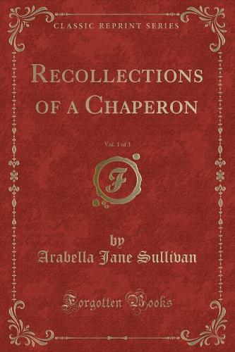 Recollections of a Chaperon, Vol. 1 of 3 (Classic Reprint)