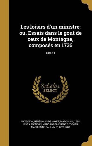 Les loisirs d'un ministre; ou, Essais dans le gout de ceux de Montagne, composés en 1736; Tome 1
