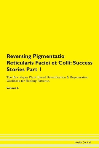 Reversing Pigmentatio Reticularis Faciei et Colli: Success Stories Part 1 The Raw Vegan Plant-Based Detoxification & Regeneration Workbook for Healing Patients.Volume 6