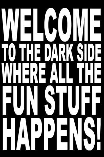 Welcome to the dark side where all the fun stuff happens.