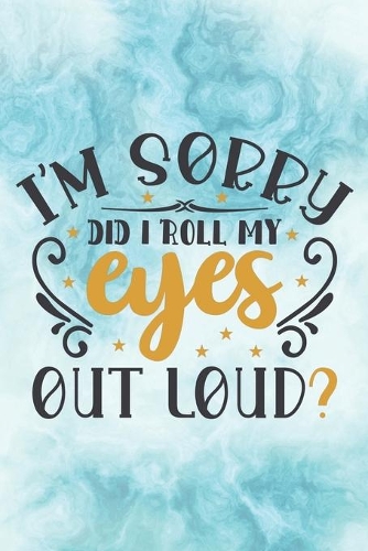 I'm Sorry, Did I Roll My Eyes Out Loud?