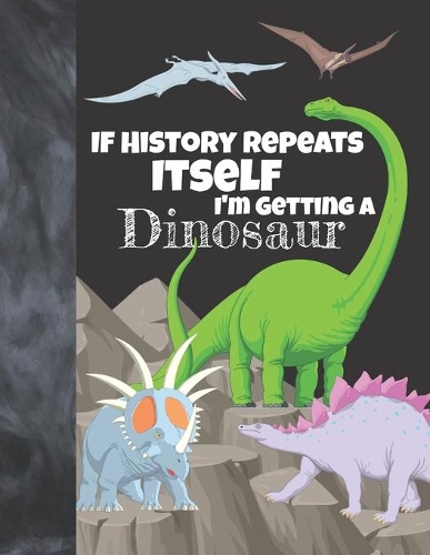 If History Repeats Itself I'm Getting A Dinosaur: Prehistoric Writing Journal Gift To Doodle And Write In -Jurassic Blank Lined Journaling Diary For Girls & Boys