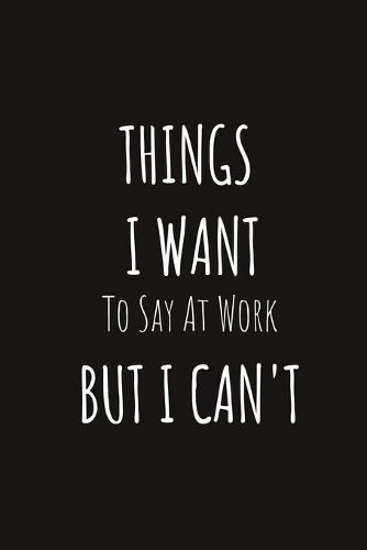 Things I Want To Say At Work But I Can't
