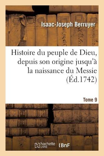 Histoire Du Peuple de Dieu, Depuis Son Origine Jusqu'à La Naissance Du Messie. T. 9: (Religion)