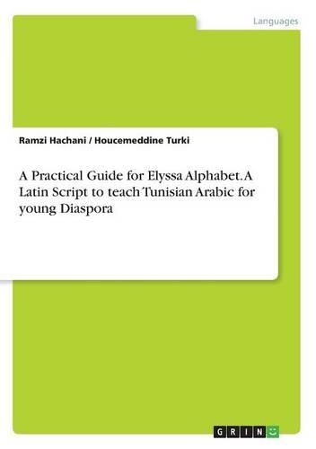 A Practical Guide for Elyssa Alphabet. A Latin Script to teach Tunisian Arabic for young Diaspora: (English)
