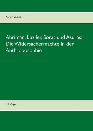 Ahriman, Luzifer, Sorat und Asuras: Die Widersachermächte in der Anthroposophie:1. Auflage(German)