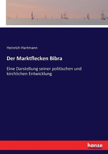 Der Marktflecken Bibra: Eine Darstellung seiner politischen und kirchlichen Entwicklung
