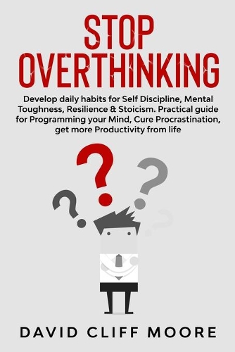 Stop Overthinking: Develop daily habits for Self Discipline, Mental Toughness, Resilience & Stoicism. Practical guide for Programming your Mind, Cure Procrastination, 