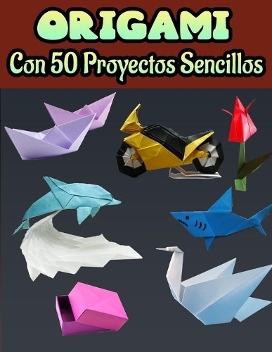 ORIGAMI Con 50 Proyectos Sencillos
