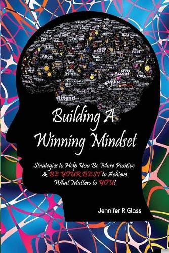 Building A Winning Mindset: Strategies to Help You Be More Positive & BE YOUR BEST to Achieve What Matters to YOU!