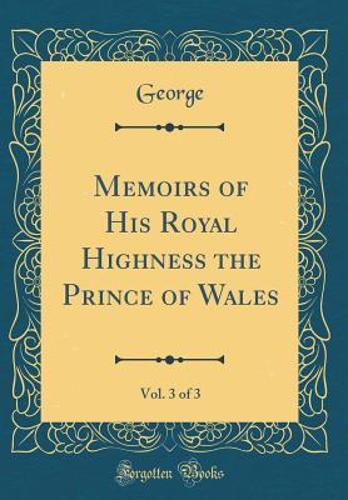Memoirs of His Royal Highness the Prince of Wales, Vol. 3 of 3 (Classic Reprint)