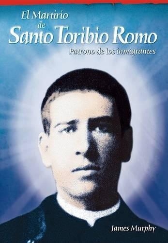 El Martirio de Santo Toribio Romo: Patrono de Los Inmigrantes(Spanish)