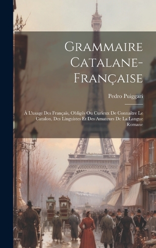 Grammaire Catalane-française: À L'usage Des Français, Obligés Ou Curieux De Connaître Le Catalon, Des Linguistes Et Des Amateurs De La Langue Romane