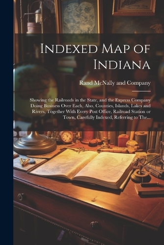 Indexed Map of Indiana: Showing the Railroads in the State, and the Express Company Doing Business Over Each, Also, Counties, Islands, Lakes and Rivers, Together With Every