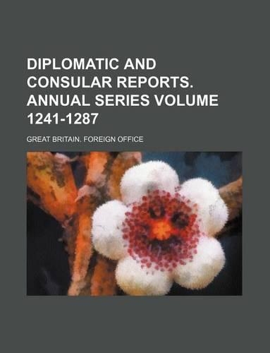 Diplomatic and Consular Reports. Annual Series Volume 1241-1287