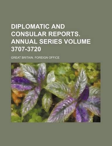 Diplomatic and Consular Reports. Annual Series Volume 3707-3720