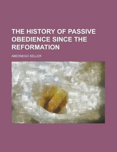 The History of Passive Obedience Since the Reformation: (English)