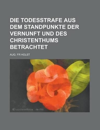Die Todesstrafe Aus Dem Standpunkte Der Vernunft Und Des Christenthums Betrachtet: (English)