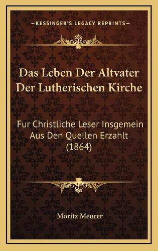 Das Leben Der Altvater Der Lutherischen Kirche: Fur Christliche Leser Insgemein Aus Den Quellen Erzahlt (1864)