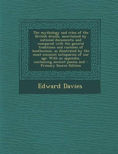 The Mythology and Rites of the British Druids, Ascertained by National Documents; And Compared with the General Traditions and Customs of Heathenism, as Illustrated by the Most Eminent Antiquaries of Our Age. with an Appendix, Containing Ancient Po