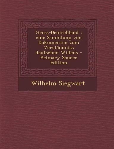 Gross-Deutschland: Eine Sammlung Von Dokumenten Zum Verstandniss Deutschen Willens