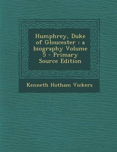 Humphrey, Duke of Gloucester: A Biography Volume 5