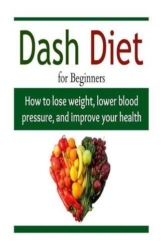 DASH Diet for Beginners: How to Lose Weight, Lower Blood Pressure, And Impro: Diet, Diet Book, Diet Recipes, Weight loss, Diet Guide(English)
