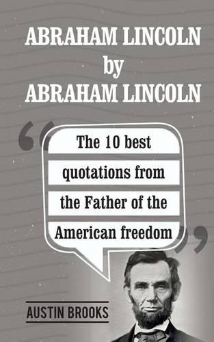 Abraham Lincoln By Abraham Lincoln: The 10 best quotations from the Father of the American freedom. . Each quotation is explained to deliver the exact meaning of his sayings and his id(English)