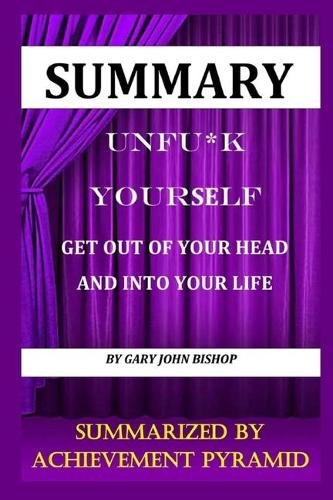 Summary: Unfu*k Y&#1086;ur&#1109;&#1077;lf Get out Of Your Head and Into Your Life By Gary John Bishop