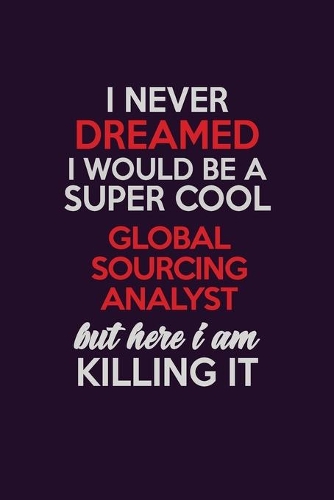I Never Dreamed I Would Be A Super cool Global Sourcing Analyst But Here I Am Killing It