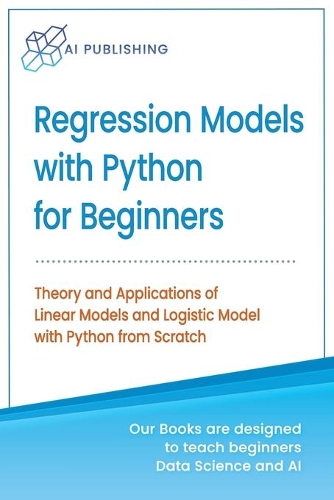 Regression Models With Python For Beginners: Theory and Applications of Linear Models and Logistic Model with python from Scratch