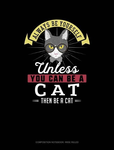 Always Be Yourself Unless You Can Be a Cat Then Be a Cat: Composition Notebook: Wide Ruled(43 Composition Notebook: Wide Ruled)