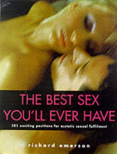 The Best Sex You'll Ever Have!: 101 Exciting Positions for Ecstatic Sexual Fulfilment
