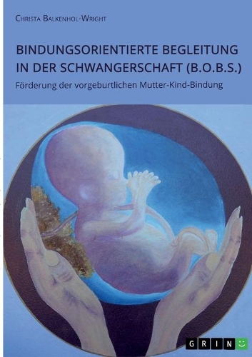 Bindungsorientierte Begleitung in der Schwangerschaft (B.O.B.S.). Förderung der vorgeburtlichen Mutter-Kind-Bindung