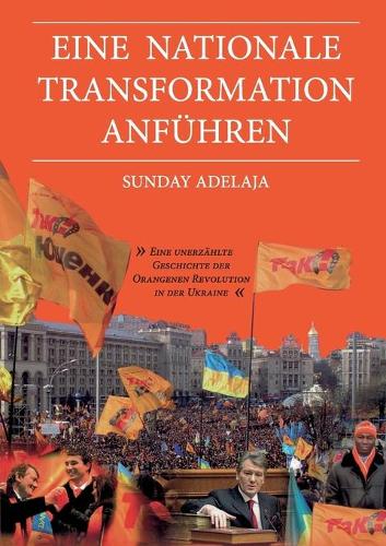 Eine nationale Transformation anführen: Eine unerzählte Geschichte der Orangenen Revolution in der Ukraine(German)