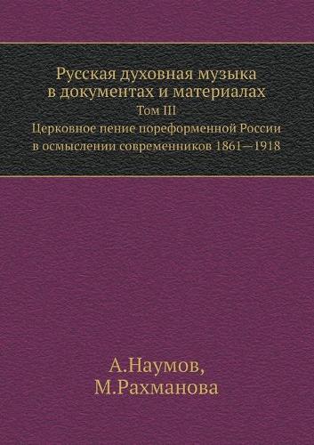Russkaya Duhovnaya Muzyka V Dokumentah I Materialah Tom III. Tserkovnoe Penie Poreformennoj Rossii V Ocmyslenii Sovremennikov 1861 1918