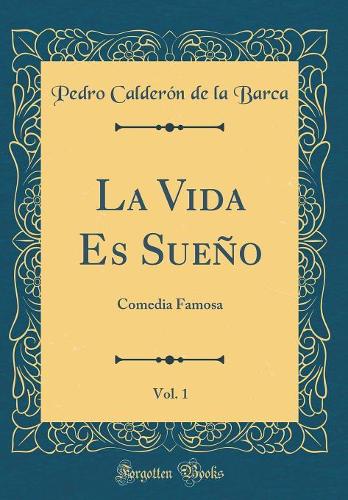La Vida Es Sueño, Vol. 1: Comedia Famosa (Classic Reprint)