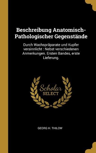 Beschreibung Anatomisch-Pathologischer Gegenstände: Durch Wachspräparate und Kupfer versinnlicht: Nebst verschiedenen Anmerkungen. Ersten Bandes, erste Lieferung.