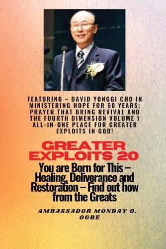 Greater Exploits - 20 Featuring - David Yonggi Cho In Ministering Hope for 50 Years;..: Prayer that Bring Revival and the Fourth Dimension Volume 1 ALL-IN-ONE PLACE for Greater Exploits In God! - You are Born for This - Healing, Deliver(20 Greater Exploits)