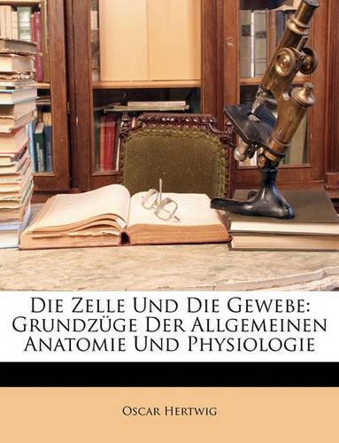 Die Zelle Und Die Gewebe: Grundzuge Der Allgemeinen Anatomie Und Physiologie(German)
