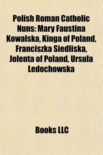 Polish Roman Catholic Nuns: Mary Faustina Kowalska, Kinga of Poland, Franciszka Siedliska, Jolenta of Poland, Ursula Ledochowska(English)