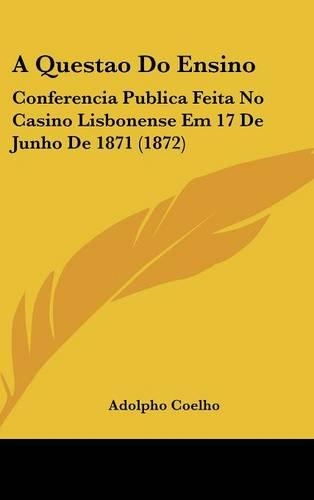 A Questao Do Ensino: Conferencia Publica Feita No Casino Lisbonense Em 17 de Junho de 1871 (1872)