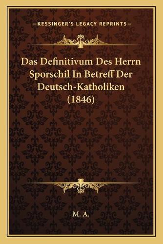 Das Definitivum Des Herrn Sporschil In Betreff Der Deutsch-Katholiken (1846)