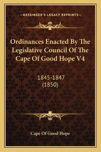 Ordinances Enacted By The Legislative Council Of The Cape Of Good Hope V4: 1845-1847 (1850)(English)