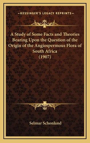 A Study of Some Facts and Theories Bearing Upon the Question of the Origin of the Angiospermous Flora of South Africa (1907)