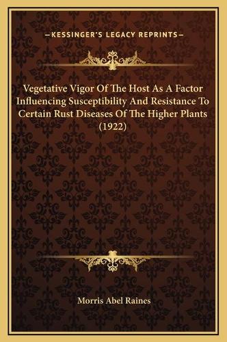 Vegetative Vigor Of The Host As A Factor Influencing Susceptibility And Resistance To Certain Rust Diseases Of The Higher Plants (1922): (English)